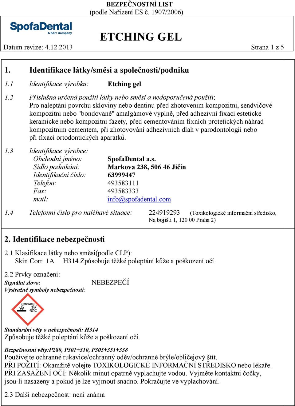 před adhezivní fixací estetické keramické nebo kompozitní fazety, před cementováním fixních protetických náhrad kompozitním cementem, při zhotovování adhezivních dlah v parodontologii nebo při fixaci