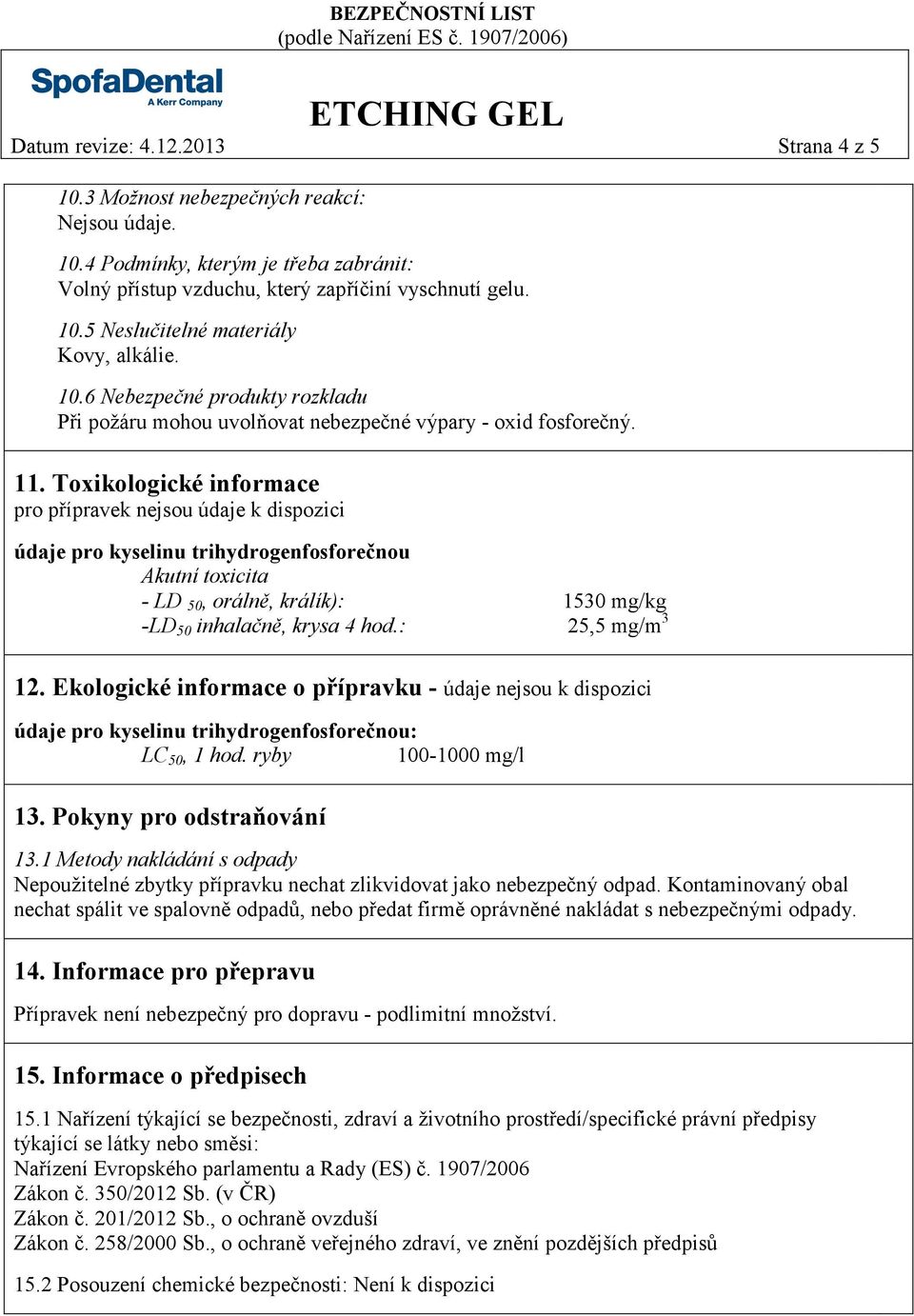 Toxikologické informace pro přípravek nejsou údaje k dispozici údaje pro kyselinu trihydrogenfosforečnou Akutní toxicita - LD 50, orálně, králík): 1530 mg/kg -LD 50 inhalačně, krysa 4 hod.