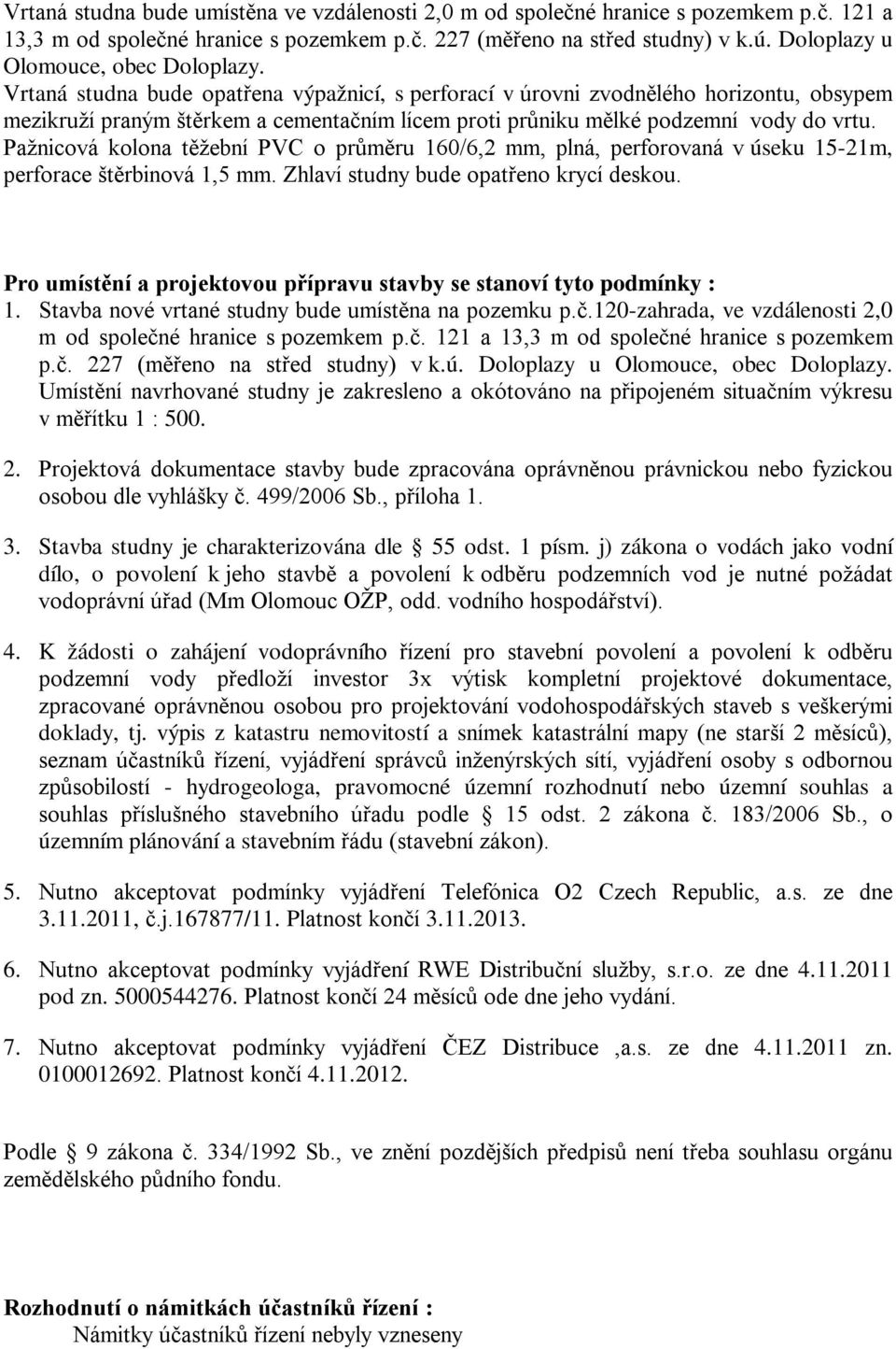 Vrtaná studna bude opatřena výpažnicí, s perforací v úrovni zvodnělého horizontu, obsypem mezikruží praným štěrkem a cementačním lícem proti průniku mělké podzemní vody do vrtu.