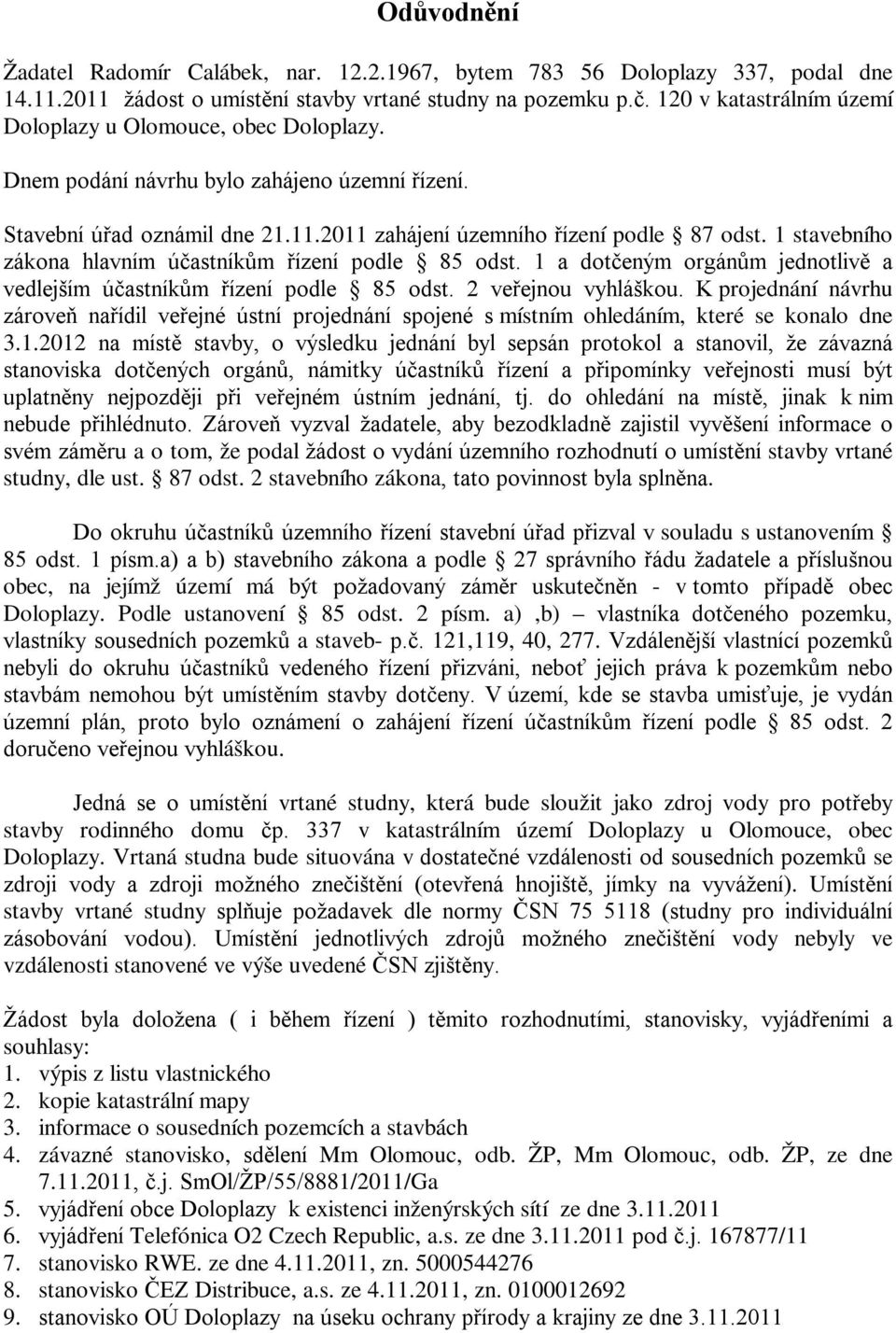 1 stavebního zákona hlavním účastníkům řízení podle 85 odst. 1 a dotčeným orgánům jednotlivě a vedlejším účastníkům řízení podle 85 odst. 2 veřejnou vyhláškou.