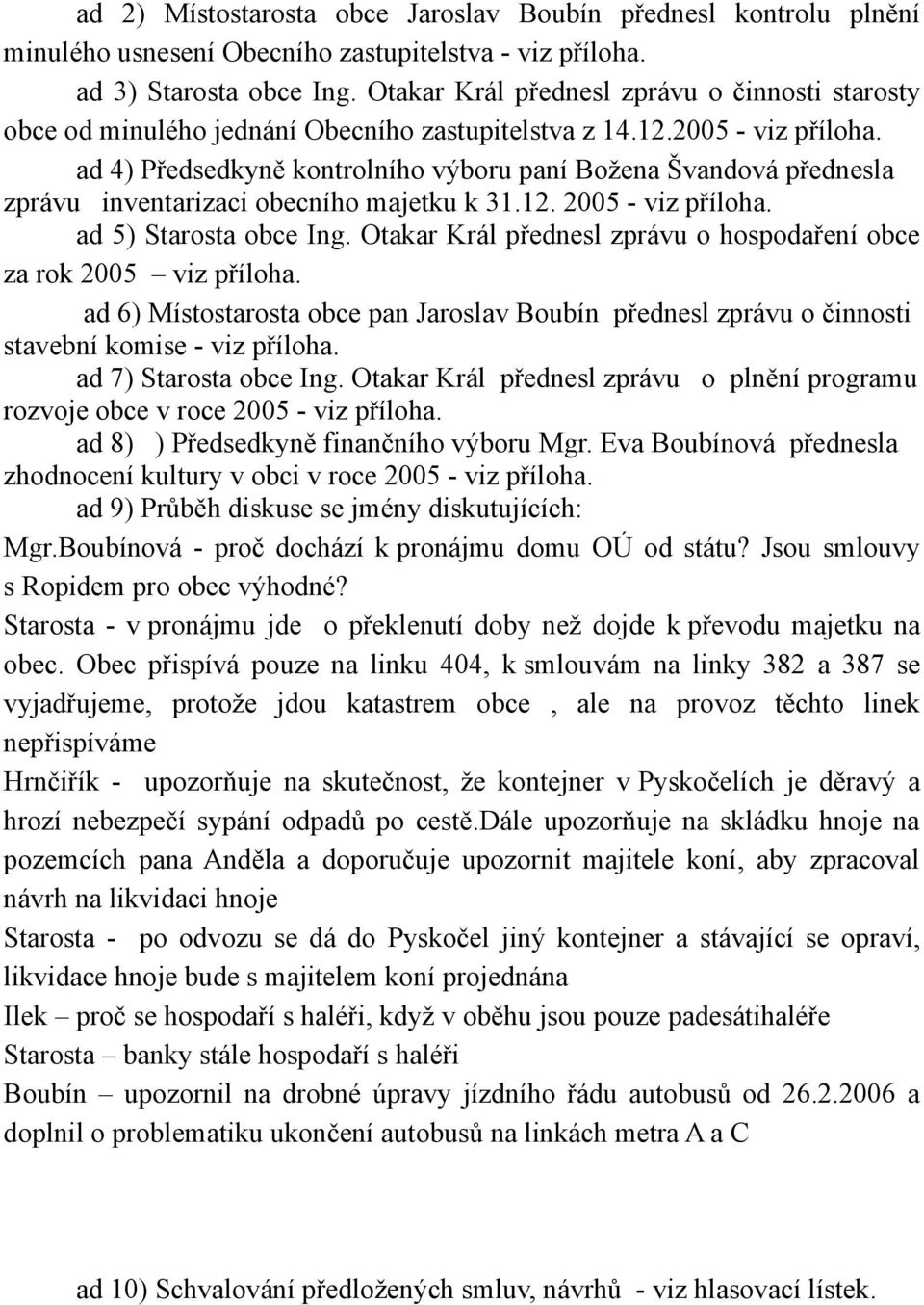 ad 4) Předsedkyně kontrolního výboru paní Božena Švandová přednesla zprávu inventarizaci obecního majetku k 31.12. 2005 - viz příloha. ad 5) Starosta obce Ing.