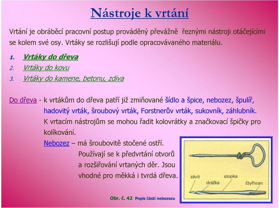 Vrtáky do kamene, betonu, zdiva Do dřeva - k vrtákům do dřeva patří již zmiňované šídlo a špice, nebozez, špulíř, hadovitý vrták, šroubový vrták, Forstnerův