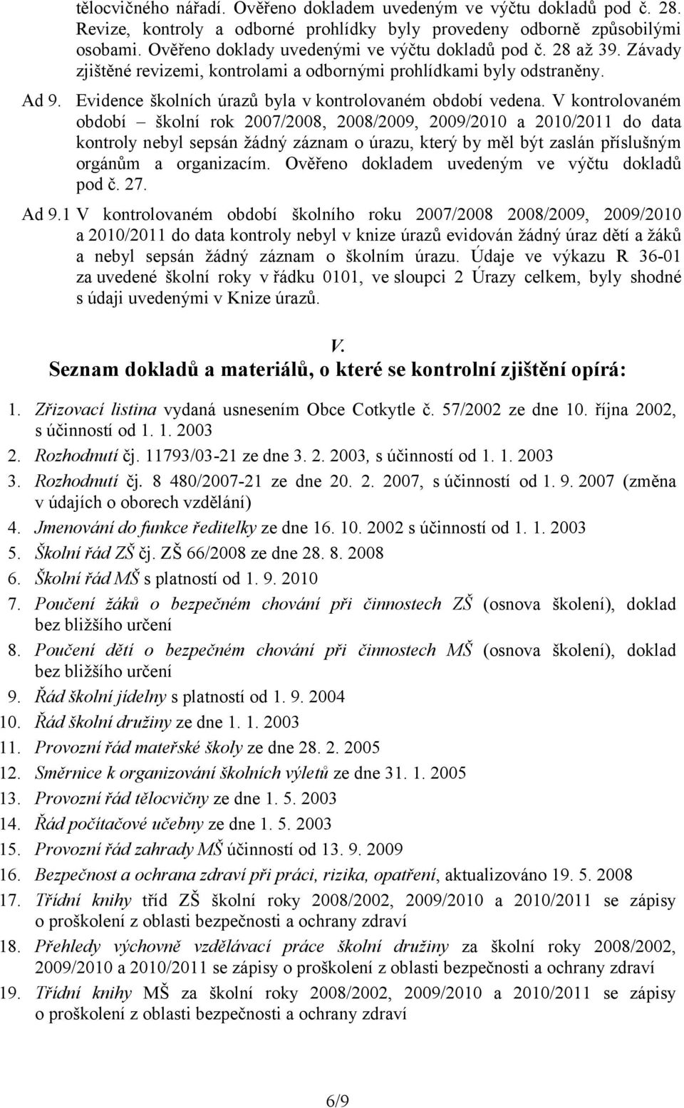 V kontrolovaném období školní rok 2007/2008, 2008/2009, 2009/2010 a 2010/2011 do data kontroly nebyl sepsán žádný záznam o úrazu, který by měl být zaslán příslušným orgánům a organizacím.