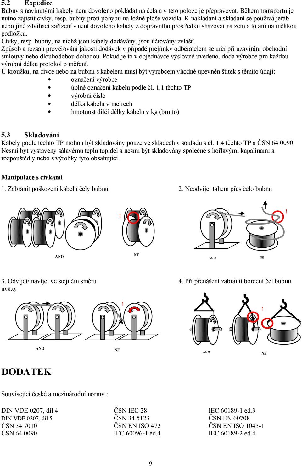 bubny, na nichž jsou kabely dodávány, jsou účtovány zvlášť. Způsob a rozsah prověřování jakosti dodávek v případě přejímky odběratelem se určí při uzavírání obchodní smlouvy nebo dlouhodobou dohodou.