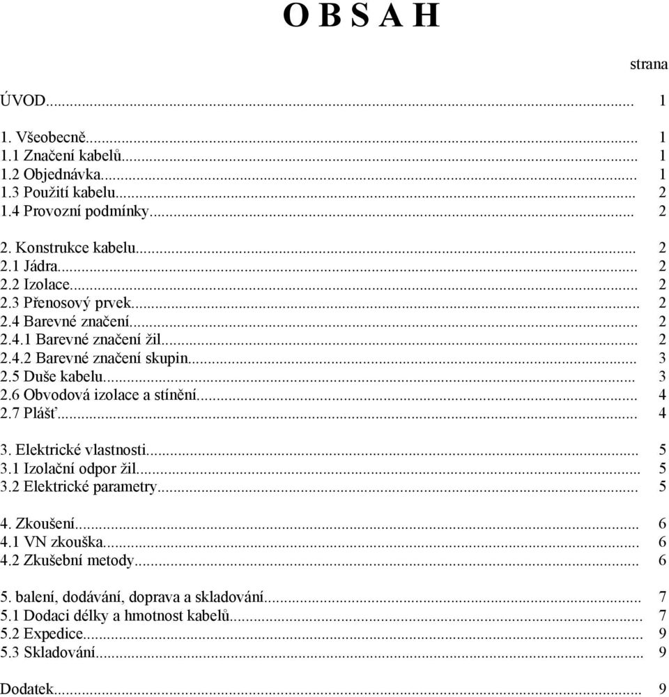 .. 4 2.7 Plášť... 4 3. Elektrické vlastnosti... 5 3.1 Izolační odpor žil... 5 3.2 Elektrické parametry... 5 4. Zkoušení... 6 4.1 VN zkouška... 6 4.2 Zkušební metody.