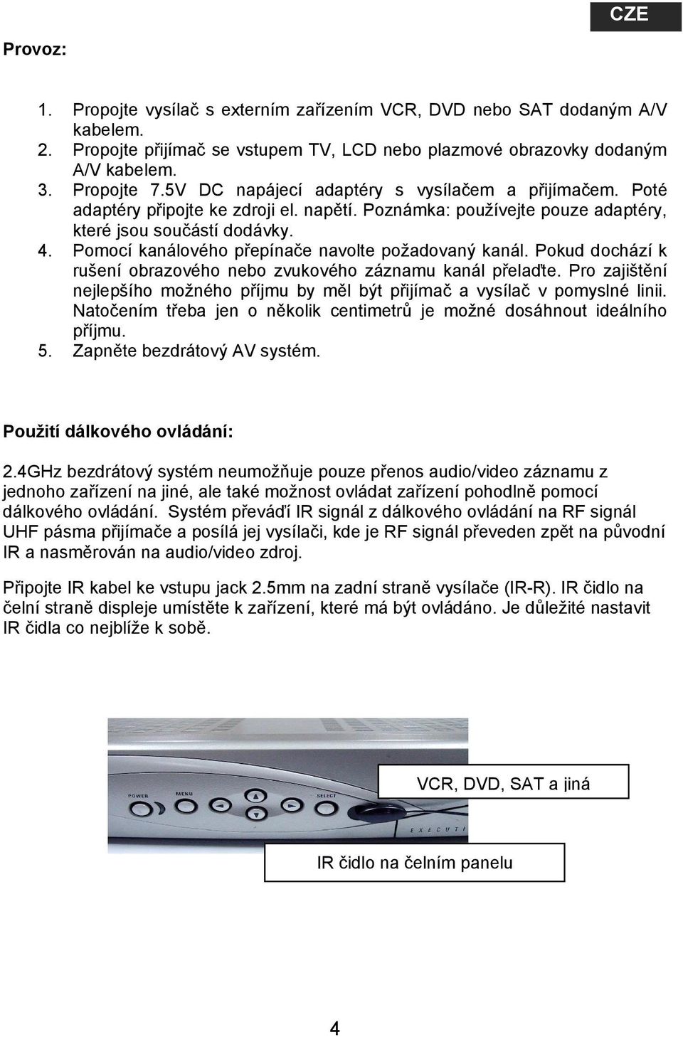 Pomocí kanálového přepínače navolte požadovaný kanál. Pokud dochází k rušení obrazového nebo zvukového záznamu kanál přelaďte.