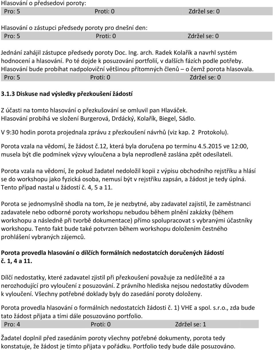 3 Diskuse nad výsledky přezkoušení žádostí Z účasti na tomto hlasování o přezkušování se omluvil pan Hlaváček. Hlasování probíhá ve složení Burgerová, Drdácký, Kolařík, Biegel, Sádlo.