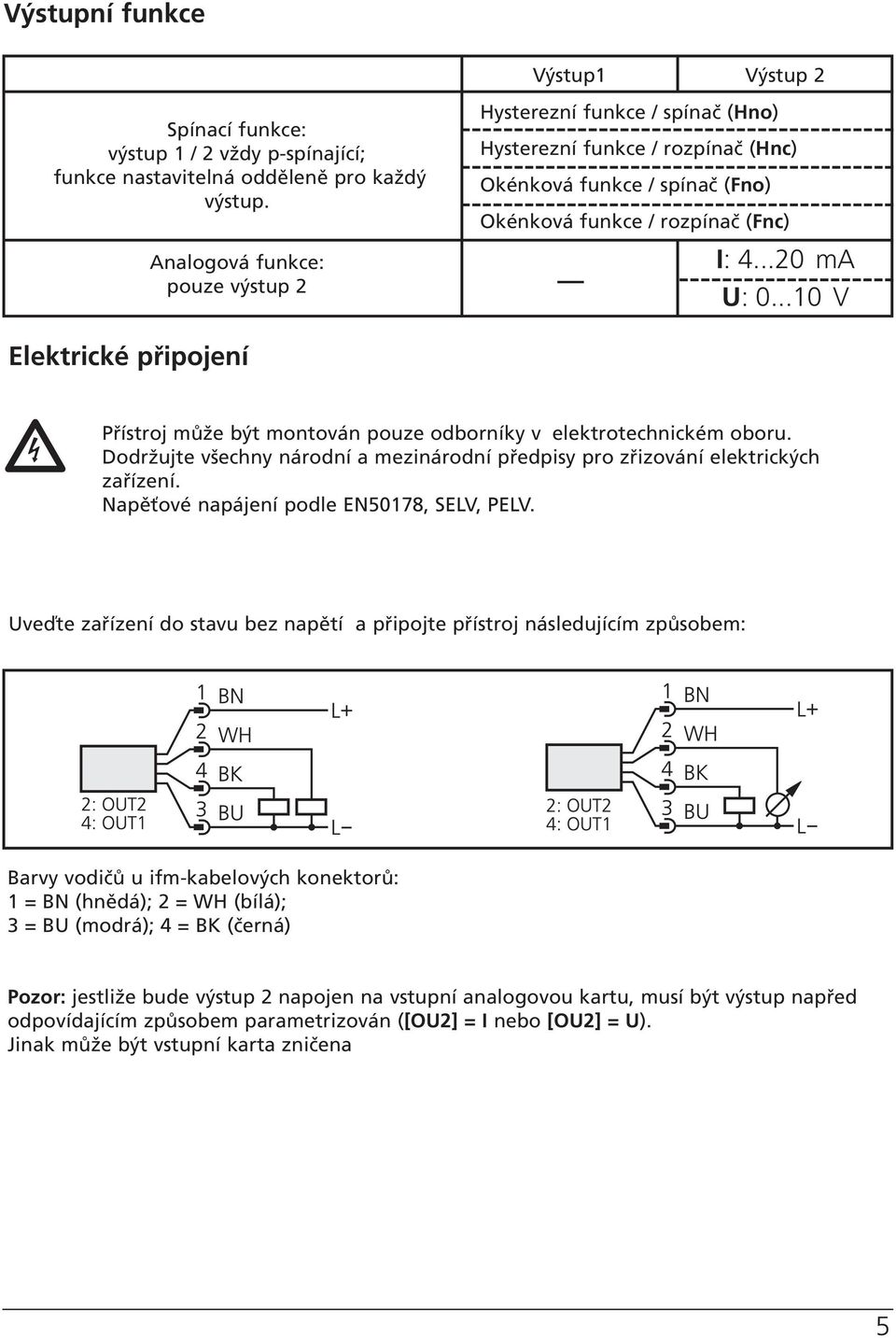 ..10 V Elektrické připojení Přístroj může být montován pouze odborníky v elektrotechnickém oboru. Dodržujte všechny národní a mezinárodní předpisy pro zřizování elektrických zařízení.