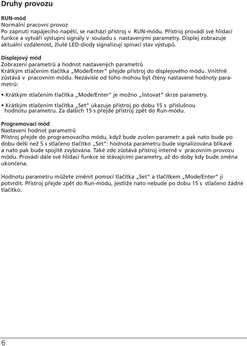 Displejový mód Zobrazení parametrů a hodnot nastavených parametrů Krátkým stlačením tlačítka Mode/Enter přejde přístroj do displejového módu. Vnitřně zůstává v pracovním módu.