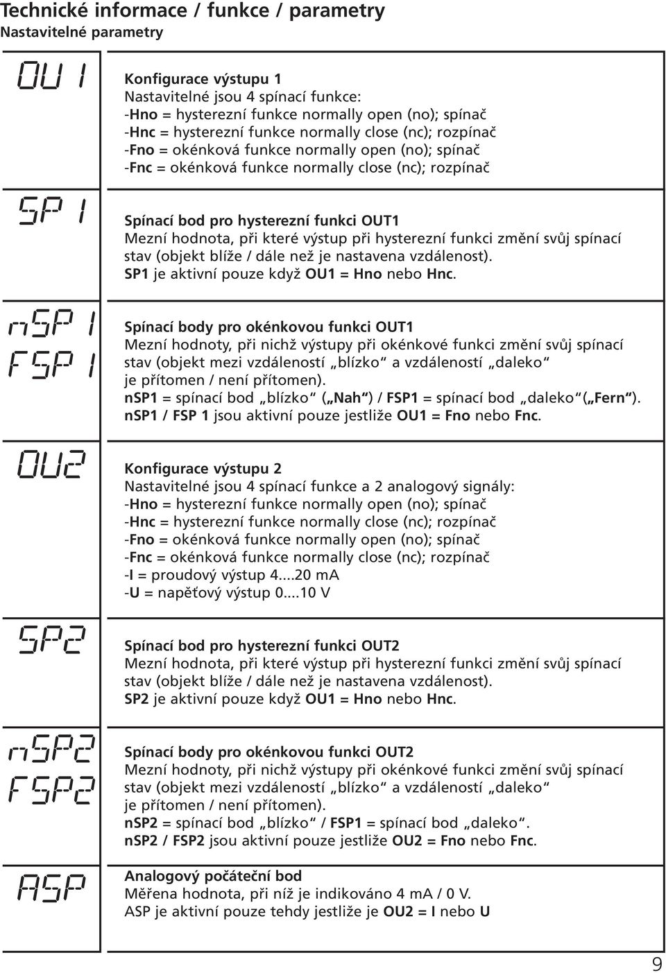 výstup při hysterezní funkci změní svůj spínací stav (objekt blíže / dále než je nastavena vzdálenost). SP1 je aktivní pouze když OU1 = Hno nebo Hnc.