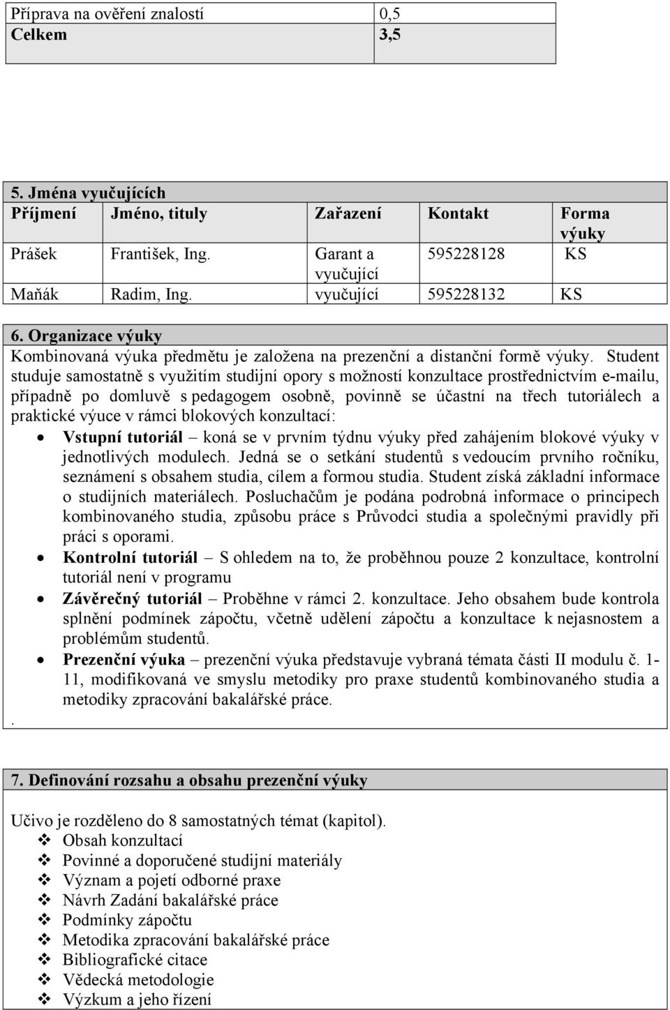 Student studuje samostatně s využitím studijní opory s možností konzultace prostřednictvím e-mailu, případně po domluvě s pedagogem osobně, povinně se účastní na třech tutoriálech a praktické výuce v