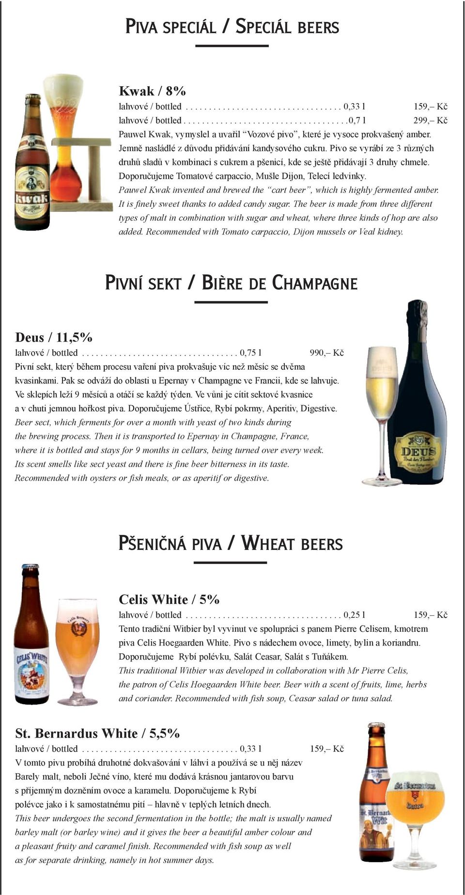 Doporučujeme Tomatové carpaccio, Mušle Dijon, Telecí ledvinky. Pauwel Kwak invented and brewed the cart beer, which is highly fermented amber. It is finely sweet thanks to added candy sugar.