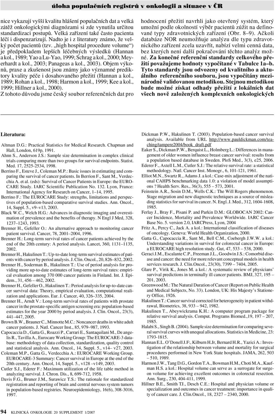 , 2000; Meyerhardt a kol., 2003; Panageas a kol., 2003). Objem v konû, praxe a zku enost jsou známy jako v znamné prediktory kvality péãe i dosahovaného pfieïití (Hannan a kol., 1989; Rohan a kol.