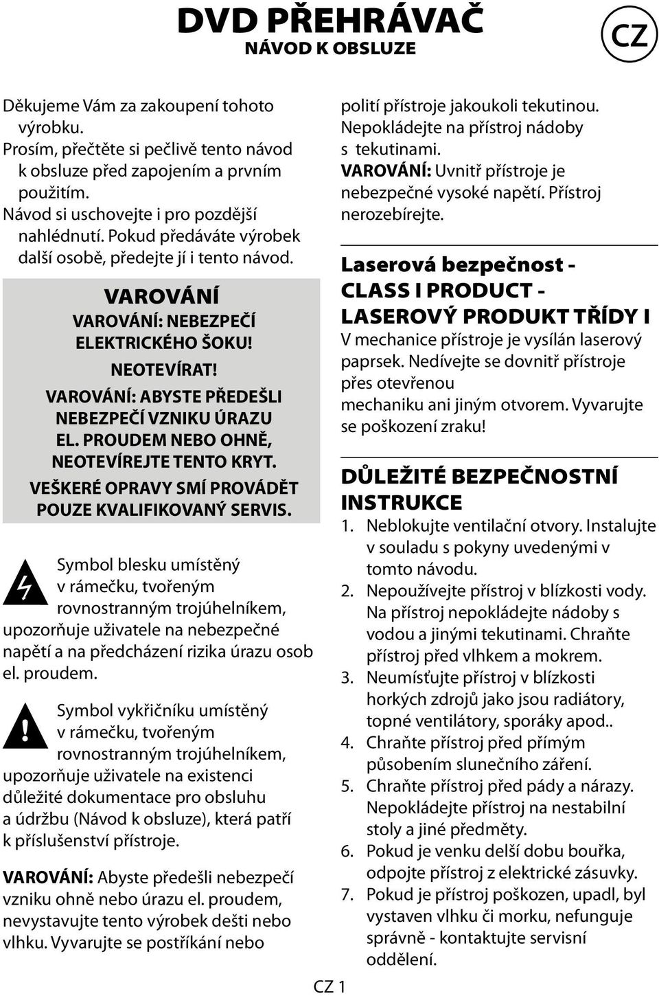 VAROVÁNÍ: ABYSTE PŘEDEŠLI NEBEZPEČÍ VZNIKU ÚRAZU EL. PROUDEM NEBO OHNĚ, NEOTEVÍREJTE TENTO KRYT. VEŠKERÉ OPRAVY SMÍ PROVÁDĚT POUZE KVALIFIKOVANÝ SERVIS.