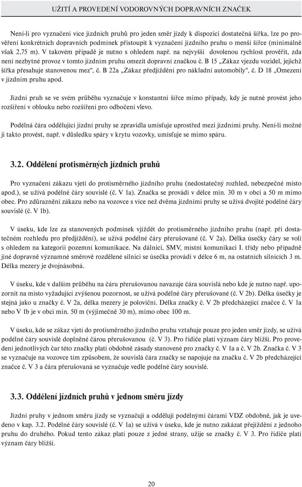 na nejvyšší dovolenou rychlost prověřit, zda není nezbytné provoz v tomto jízdním pruhu omezit dopravní značkou č. B 15 Zákaz vjezdu vozidel, jejichž šířka přesahuje stanovenou mez, č.