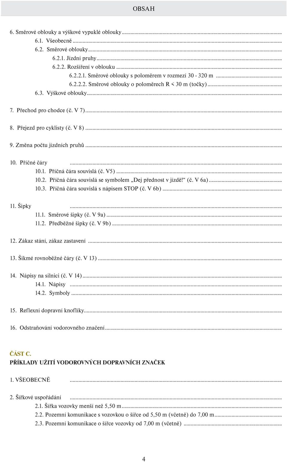 Příčné čáry... 10.1. Příčná čára souvislá (č. V5)... 10.2. Příčná čára souvislá se symbolem Dej přednost v jízdě! (č. V 6a)... 10.3. Příčná čára souvislá s nápisem STOP (č. V 6b)... 11. Šipky... 11.1. Směrové šipky (č.
