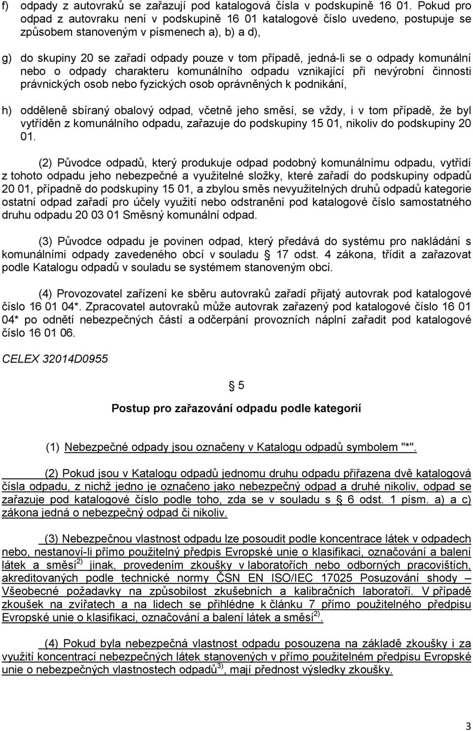 se o odpady komunální nebo o odpady charakteru komunálního odpadu vznikající při nevýrobní činnosti právnických osob nebo fyzických osob oprávněných k podnikání, h) odděleně sbíraný obalový odpad,