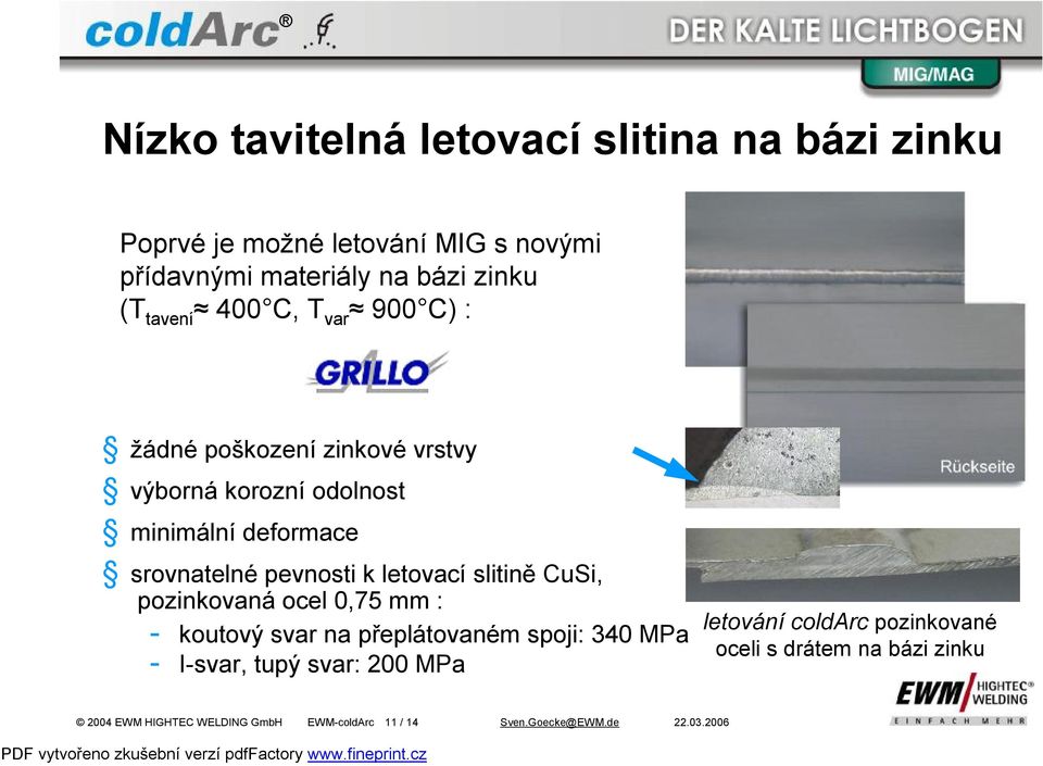letovací slitině CuSi, pozinkovaná ocel 0,75 mm : - koutový svar na přeplátovaném spoji: 340 MPa - I-svar, tupý svar: 200 MPa