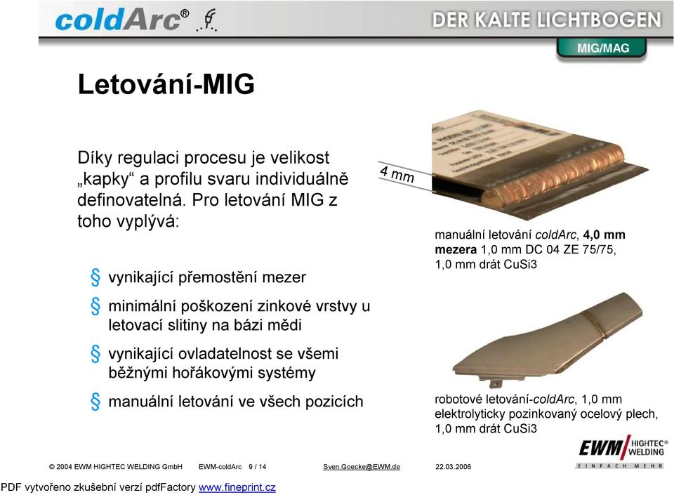 ovladatelnost se všemi běžnými hořákovými systémy manuální letování ve všech pozicích 4 mm manuální letování coldarc, 4,0 mm mezera 1,0 mm DC 04