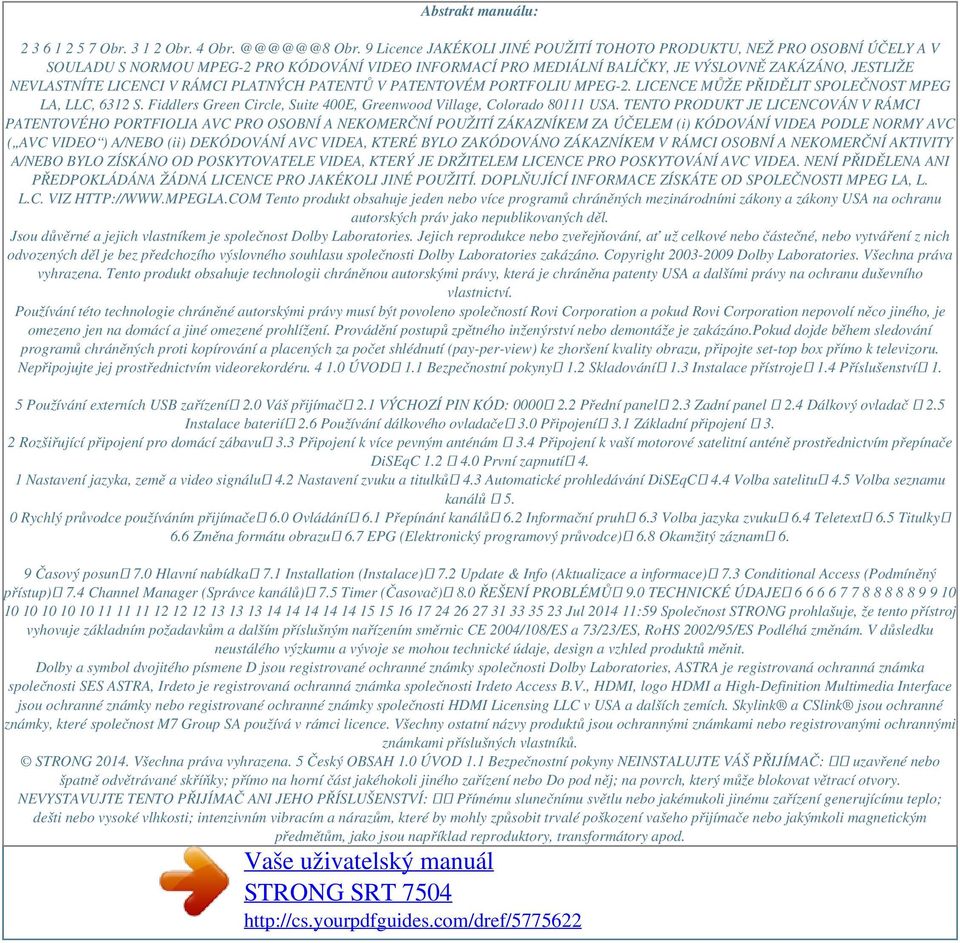 V RÁMCI PLATNÝCH PATENTŮ V PATENTOVÉM PORTFOLIU MPEG-2. LICENCE MŮŽE PŘIDĚLIT SPOLEČNOST MPEG LA, LLC, 6312 S. Fiddlers Green Circle, Suite 400E, Greenwood Village, Colorado 80111 USA.
