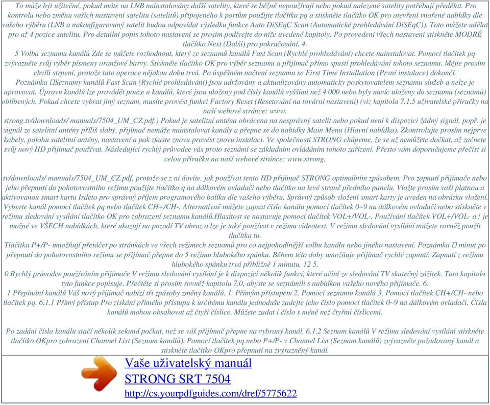 satelit budou odpovídat výsledku funkce Auto DiSEqC Scan (Automatické prohledávání DiSEqC)). Toto můžete udělat pro až 4 pozice satelitu.