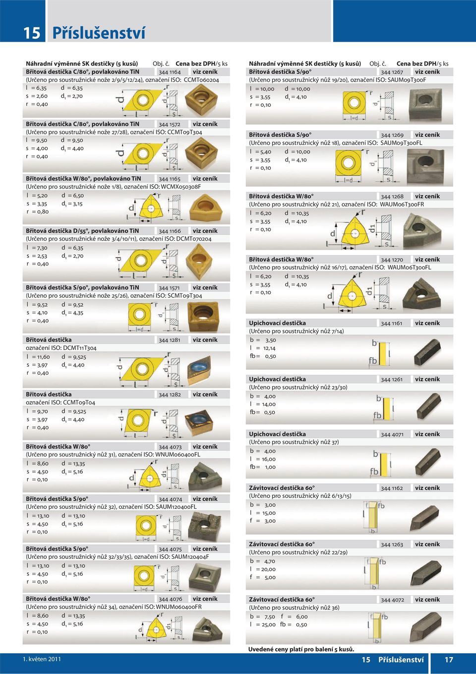 destička S/90 344 1267 viz ceník (Určeno pro soustružnický nůž 19/20), označení ISO: SAUM09T300F l = 10,00 d = 10,00 s = 3,55 d 1 = 4,10 r = 0,10 Břitová destička C/80, povlakováno TiN 344 1572 viz