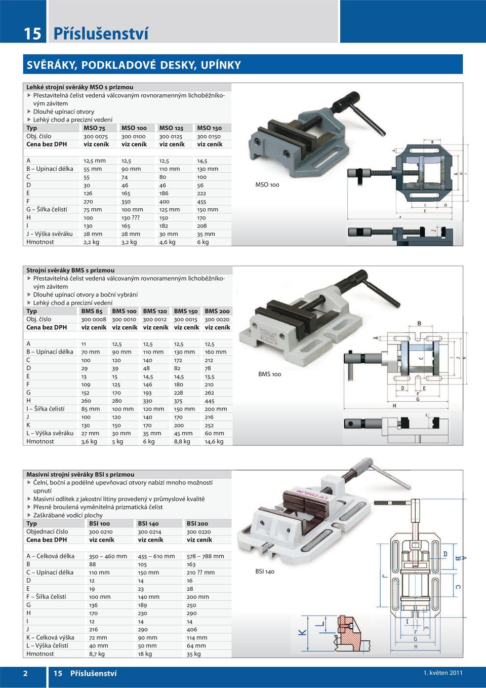 číslo 300 0075 300 0100 300 0125 300 0150 viz ceník viz ceník viz ceník A 12,5 mm 12,5 12,5 14,5 B Upínací délka 55 mm 90 mm 110 mm 130 mm C 55 74 80 100 D 30 46 46 56 E 126 165 186 222 F 270 350 400