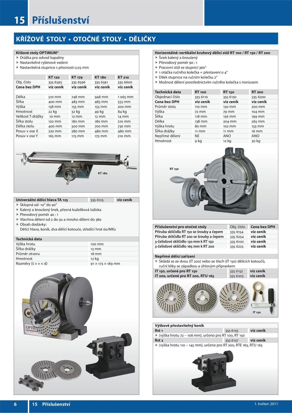 kg 84 kg Velikost T-drážky 10 mm 12 mm 12 mm 14 mm Šířka stolu 120 mm 180 mm 180 mm 210 mm Délka stolu 400 mm 500 mm 700 mm 730 mm Posuv v ose X 220 mm 280 mm 480 mm 480 mm Posuv v ose Y 165 mm 175