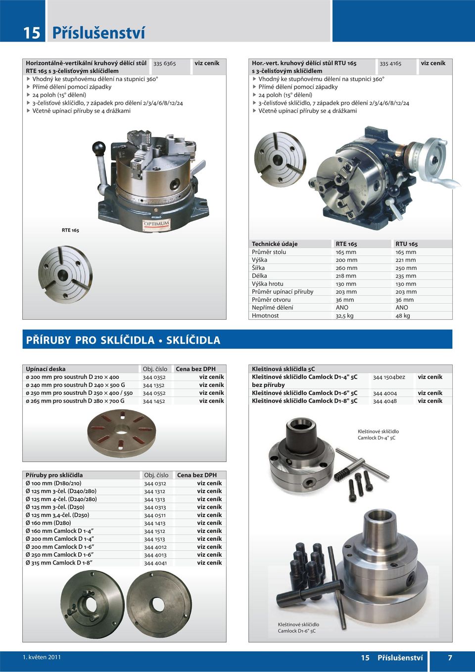 kruhový dělící stůl RTU 165 335 4165 viz ceník s 3-čelisťovým sklíčidlem Vhodný ke stupňovému dělení na stupnici 360 Přímé dělení pomocí západky 24 poloh (15 dělení) 3-čelisťové sklíčidlo, 7 západek