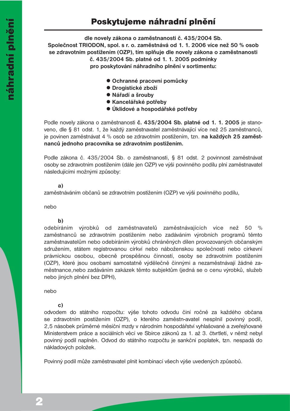 1. 2005 podmínky pro poskytování náhradního plnění v sortimentu: Ochranné pracovní pomůcky Drogistické zboží Nářadí a šrouby Kancelářské potřeby Úklidové a hospodářské potřeby Podle novely zákona o