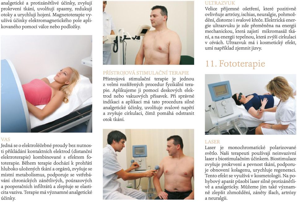 ULTRAZVUK Velice příjemné ošetření, které pozitivně ovlivňuje artrózy, ischias, neuralgie, pohmoždění, distorze i svalové křeče.