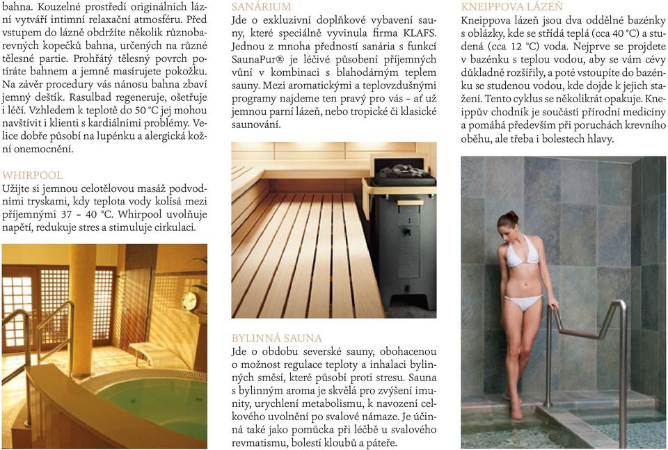 Vzhledem k teplotě do 50 C jej mohou navštívit i klienti s kardiálními problémy. Velice dobře působí na lupénku a alergická kožní onemocnění.