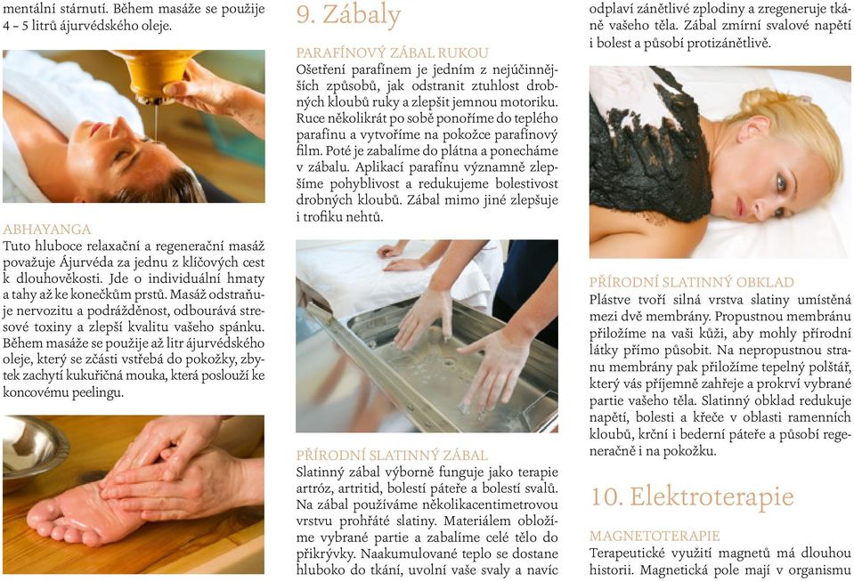 Během masáže se použije až litr ájurvédského oleje, který se zčásti vstřebá do pokožky, zbytek zachytí kukuřičná mouka, která poslouží ke koncovému peelingu. 9.