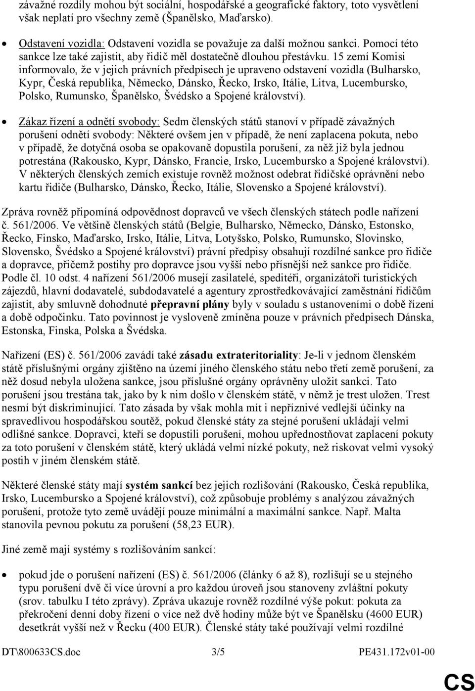 15 zemí Komisi informovalo, že v jejich právních předpisech je upraveno odstavení vozidla (Bulharsko, Kypr, Česká republika, Německo, Dánsko, Řecko, Irsko, Itálie, Litva, Lucembursko, Polsko,