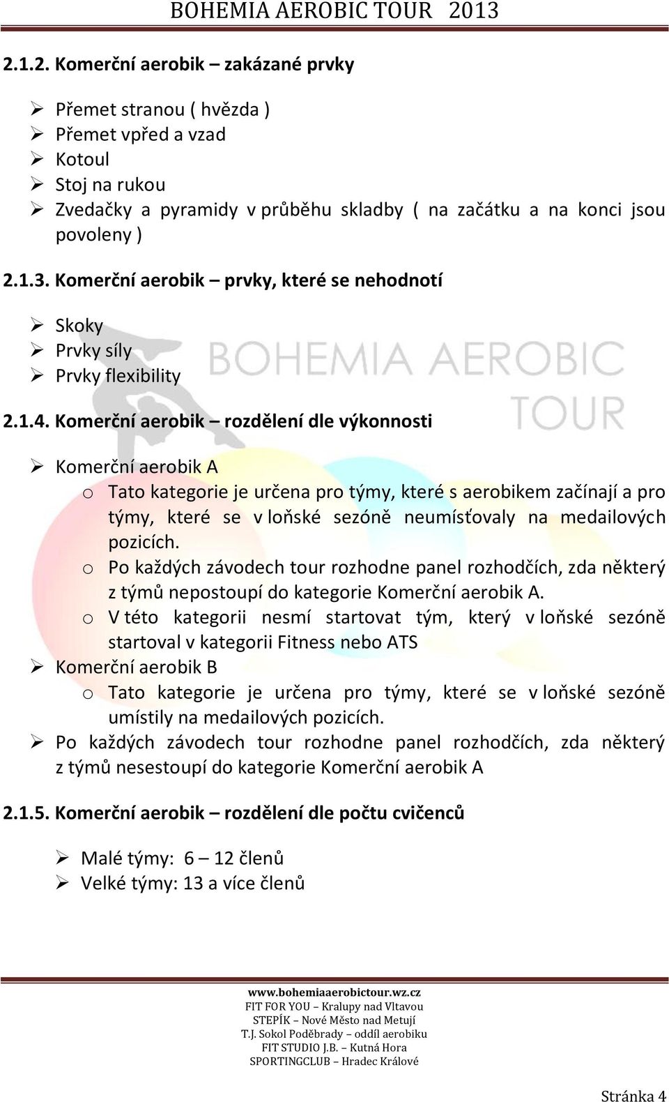 Komerční aerobik rozdělení dle výkonnosti Komerční aerobik A o Tato kategorie je určena pro týmy, které s aerobikem začínají a pro týmy, které se v loňské sezóně neumísťovaly na medailových pozicích.