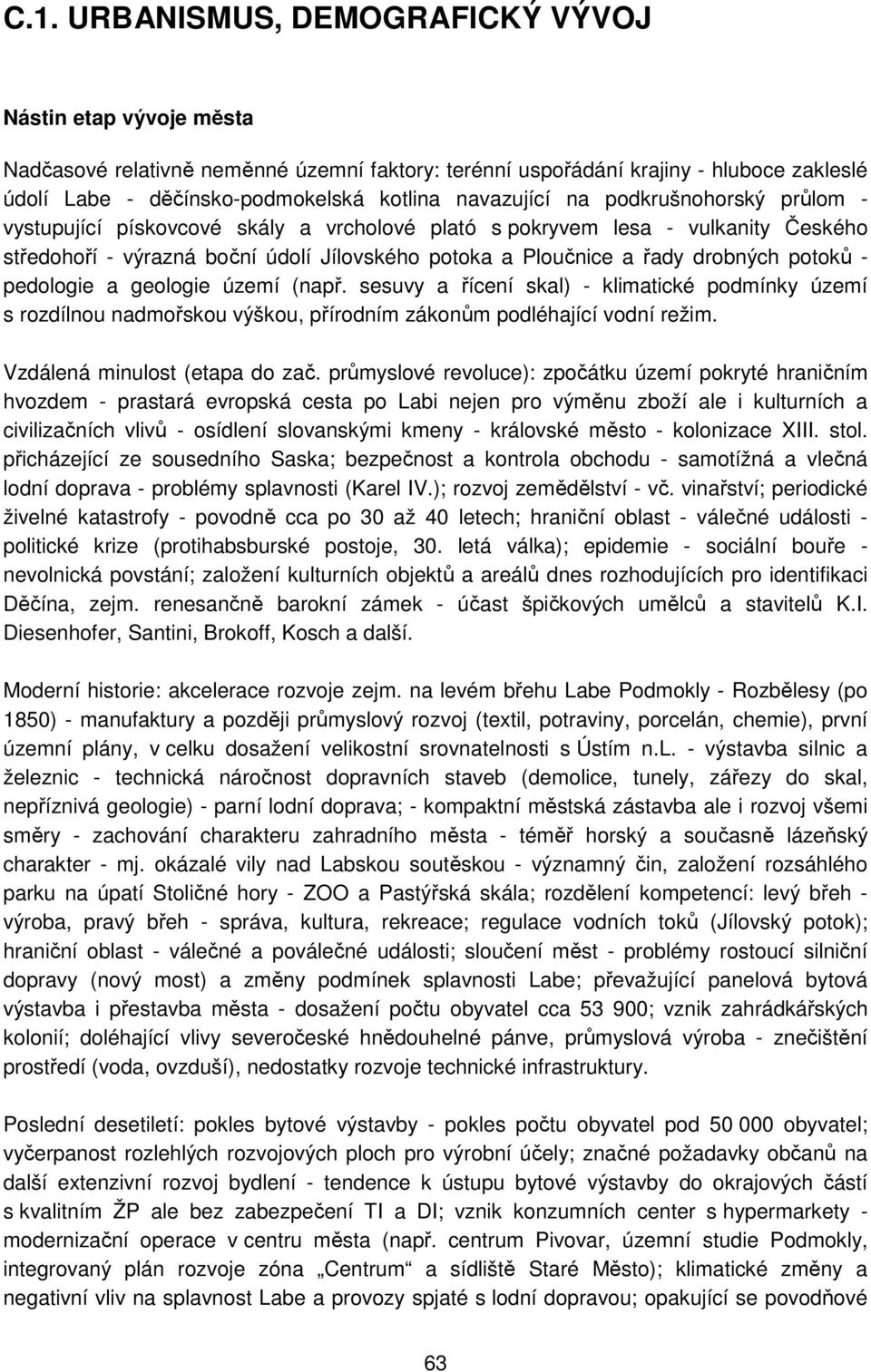 drobných potoků - pedologie a geologie území (např. sesuvy a řícení skal) - klimatické podmínky území s rozdílnou nadmořskou výškou, přírodním zákonům podléhající vodní režim.