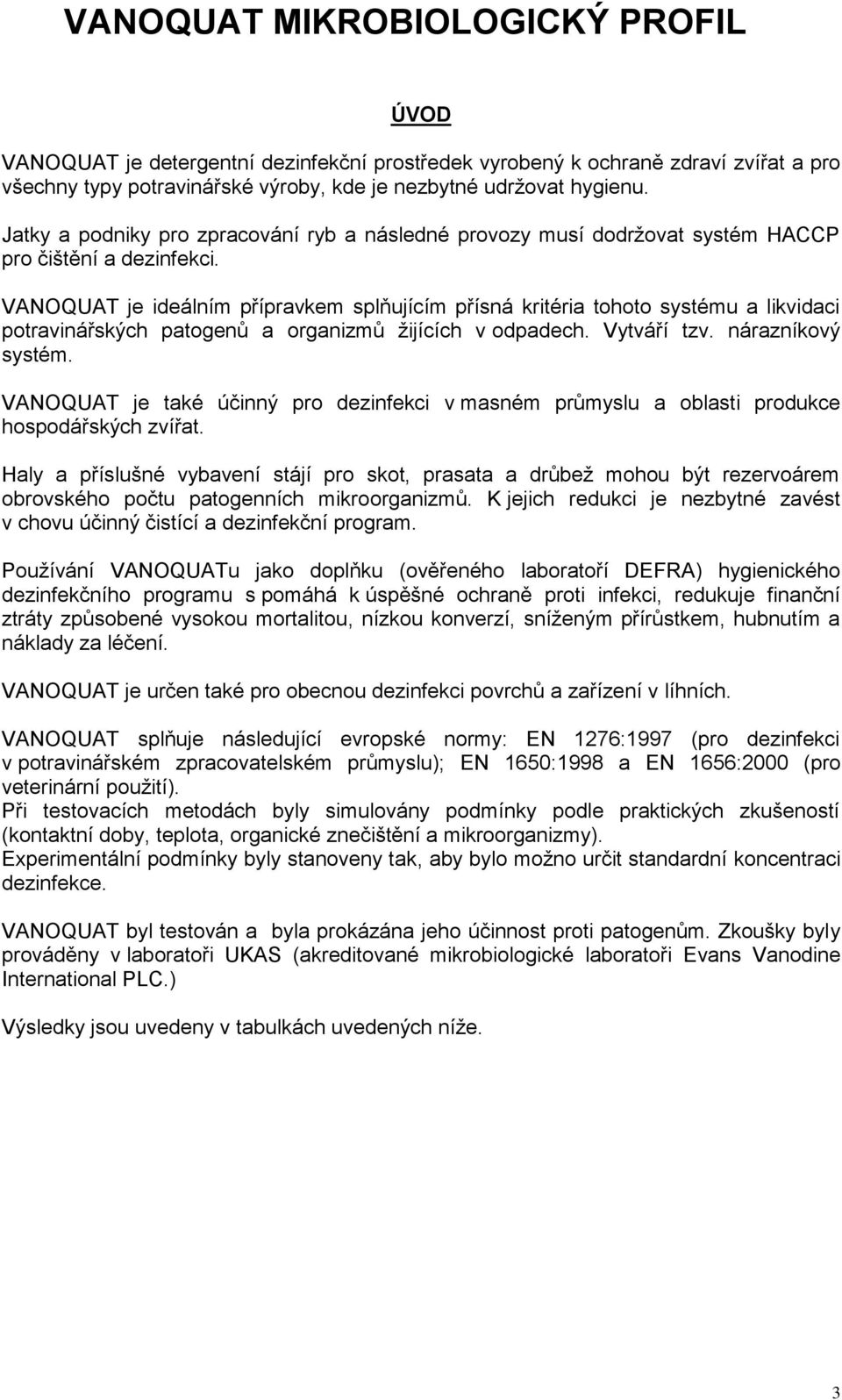 VANOQUAT je ideálním přípravkem splňujícím přísná kritéria tohoto systému a likvidaci potravinářských patogenů a organizmů žijících v odpadech. Vytváří tzv. nárazníkový systém.