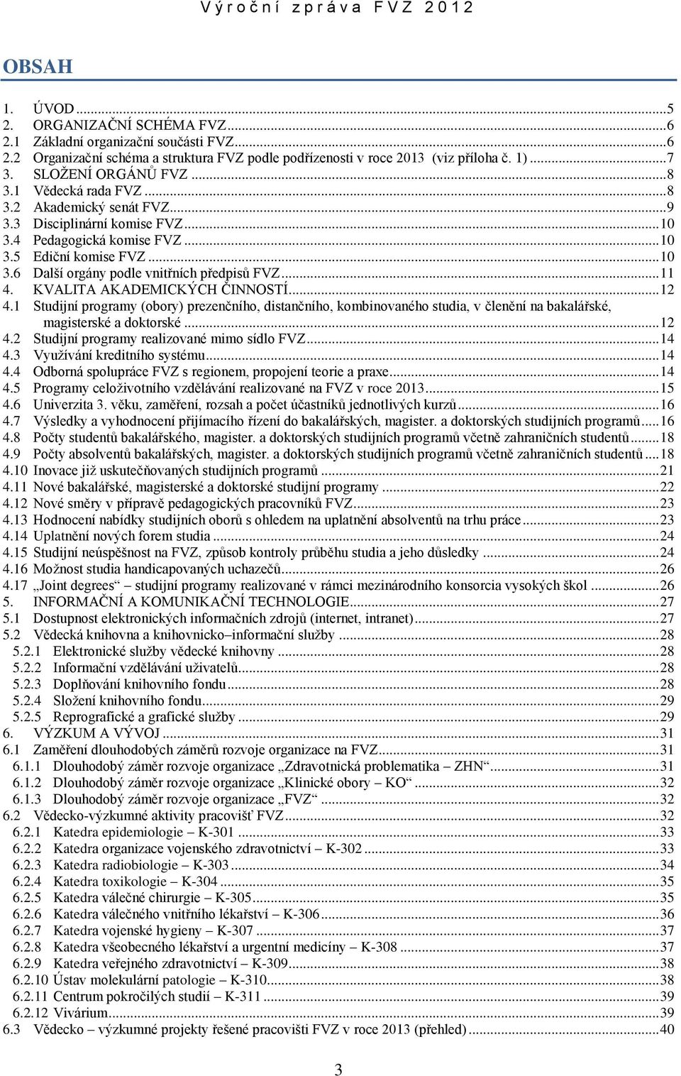 .. 11 4. KVALITA AKADEMICKÝCH ČINNOSTÍ... 12 4.1 Studijní programy (obory) prezenčního, distančního, kombinovaného studia, v členění na bakalářské, magisterské a doktorské... 12 4.2 Studijní programy realizované mimo sídlo FVZ.