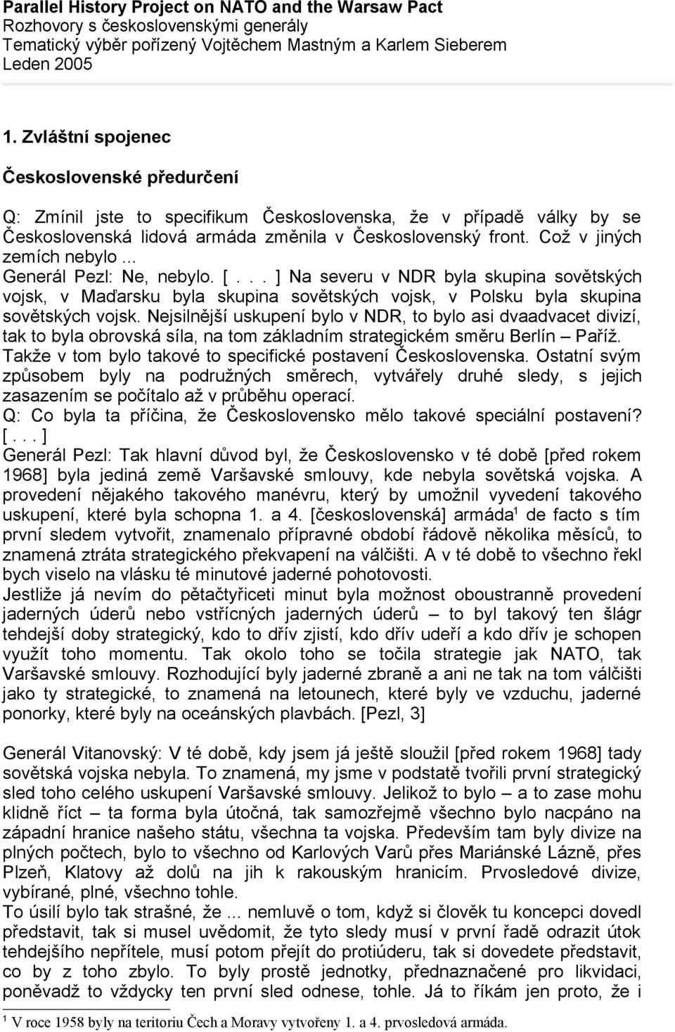Což v jiných zemích nebylo... Generál Pezl: Ne, nebylo. [... ] Na severu v NDR byla skupina sovětských vojsk, v Maďarsku byla skupina sovětských vojsk, v Polsku byla skupina sovětských vojsk.
