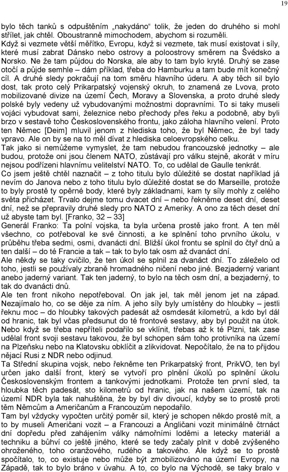 Ne že tam půjdou do Norska, ale aby to tam bylo kryté. Druhý se zase otočí a půjde semhle dám příklad, třeba do Hamburku a tam bude mít konečný cíl.