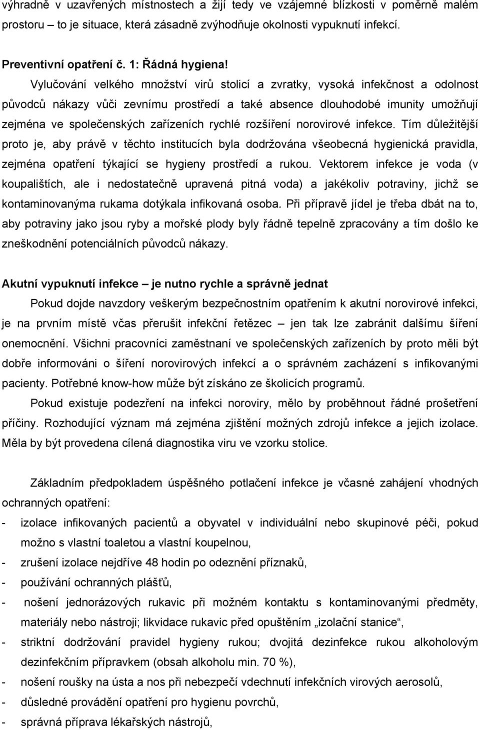 Vylučování velkého množství virů stolicí a zvratky, vysoká infekčnost a odolnost původců nákazy vůči zevnímu prostředí a také absence dlouhodobé imunity umožňují zejména ve společenských zařízeních