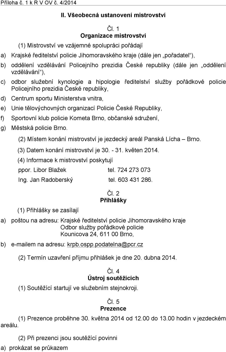 republiky (dále jen oddělení vzdělávání ), c) odbor služební kynologie a hipologie ředitelství služby pořádkové policie Policejního prezidia České republiky, d) Centrum sportu Ministerstva vnitra, e)