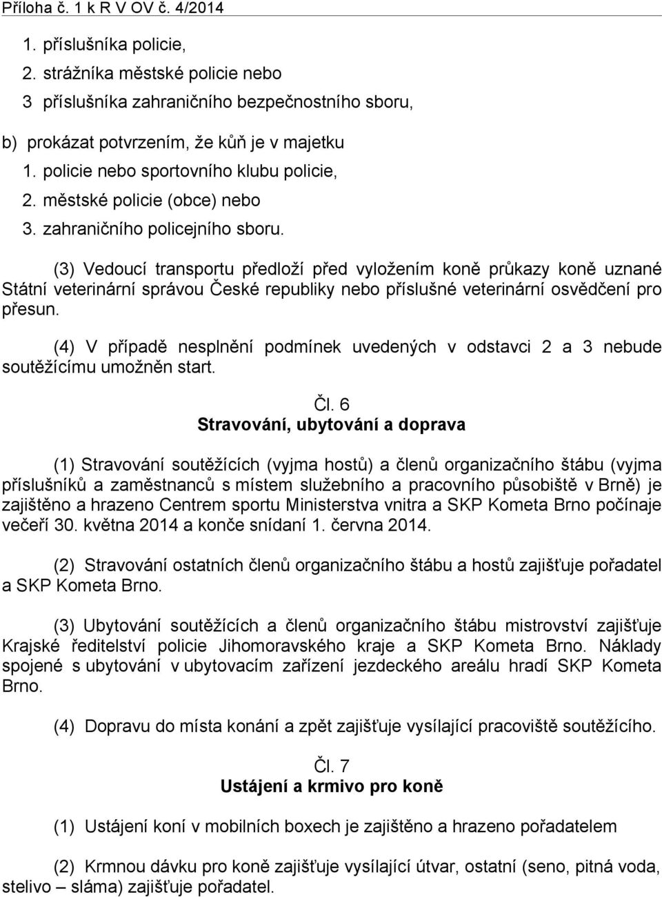 (3) Vedoucí transportu předloží před vyložením koně průkazy koně uznané Státní veterinární správou České republiky nebo příslušné veterinární osvědčení pro přesun.