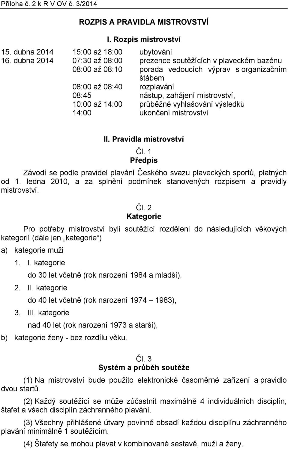 14:00 průběžné vyhlašování výsledků 14:00 ukončení mistrovství II. Pravidla mistrovství Čl. 1 Předpis Závodí se podle pravidel plavání Českého svazu plaveckých sportů, platných od 1.