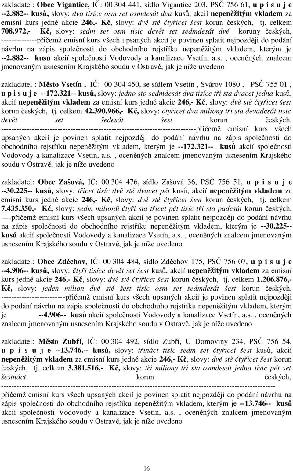 972,- Kč, slovy: sedm set osm tisíc devět set sedmdesát dvě koruny českých, --------------přičemž emisní kurs všech upsaných akcií je povinen splatit nejpozději do podání návrhu na zápis společnosti