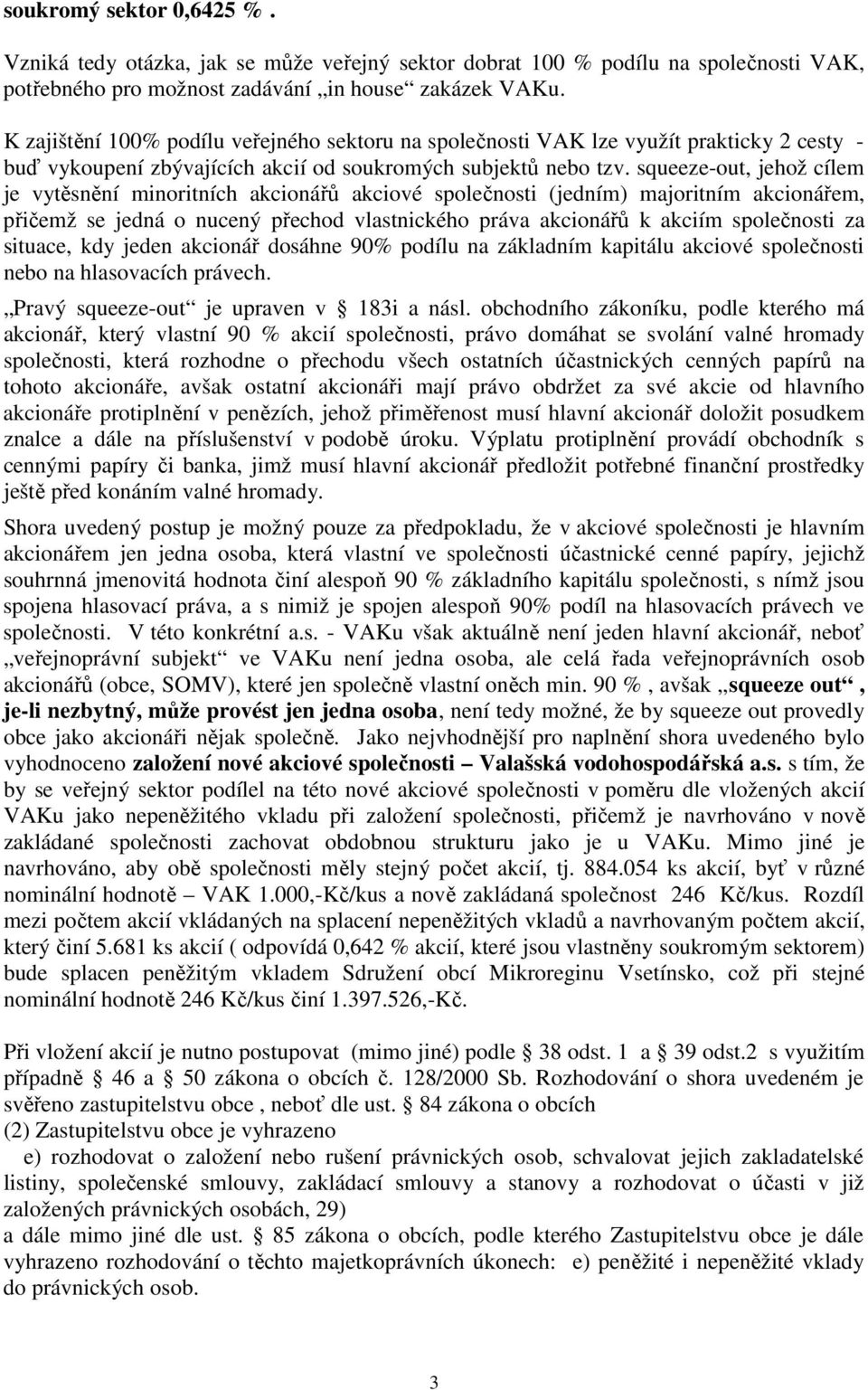 squeeze-out, jehož cílem je vytěsnění minoritních akcionářů akciové společnosti (jedním) majoritním akcionářem, přičemž se jedná o nucený přechod vlastnického práva akcionářů k akciím společnosti za