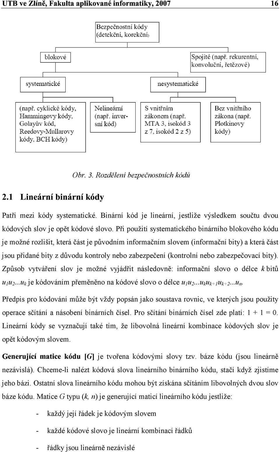 (kontrolní nebo zabezečovací bity). Zůsob vytváření slov je možné vyjádřit následovně: inormační slovo o délce k bitů u u 2...u k je kódováním řeměněno na kódové slovo o délce u u 2...u k u k+ u k+2.
