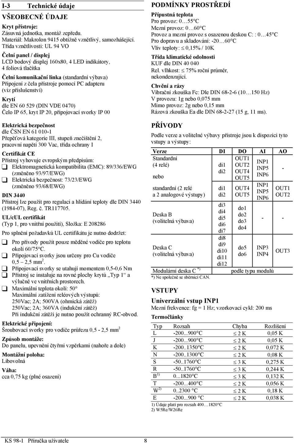 adapteru (viz příslušenství) Krytí dle EN 60 529 (DIN VDE 0470) Čelo IP 65, kryt IP 20, připojovací svorky IP 00 Elektrická bezpečnost dle ČSN EN 61 010-1 Přepěťová kategorie III, stupeň znečištění