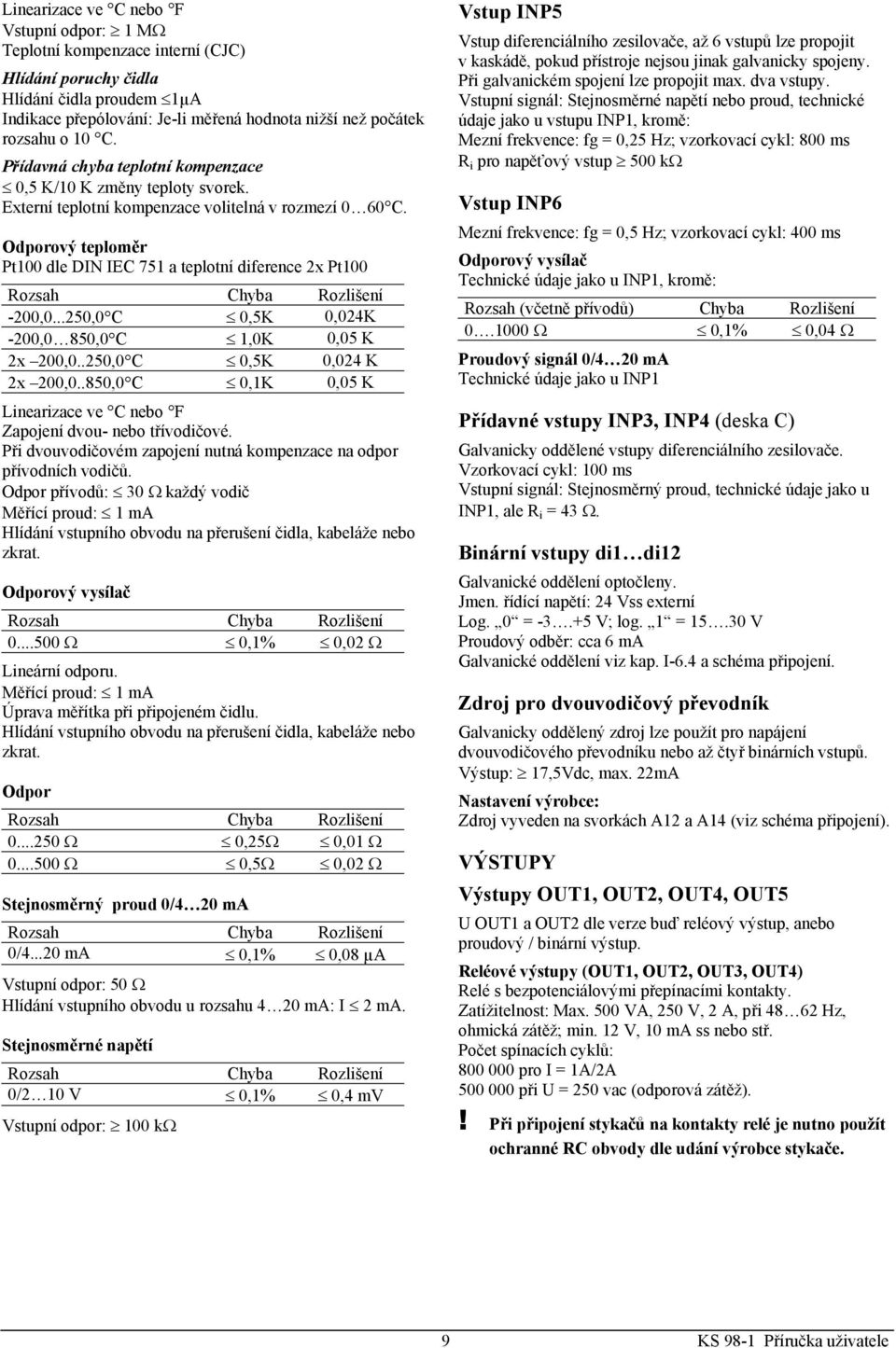 Odporový teploměr Pt100 dle DIN IEC 751 a teplotní diference 2x Pt100 Rozsah Chyba Rozlišení -200,0...250,0 C 0,5K 0,024K -200,0 850,0 C 1,0K 0,05 K 2x 200,0..250,0 C 0,5K 0,024 K 2x 200,0.