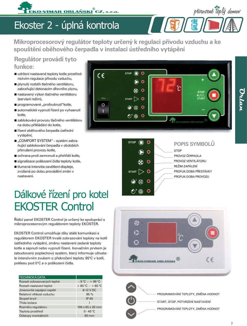 režim), programované profouknutí kotle, automatické vypnutí řízení po vyhasnutí kotle, zablokování provozu tlačného ventilátoru na dobu přikládání do kotle, řízení oběhového čerpadla ústřední